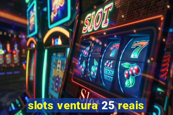 slots ventura 25 reais